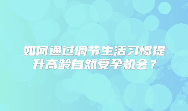 如何通过调节生活习惯提升高龄自然受孕机会？