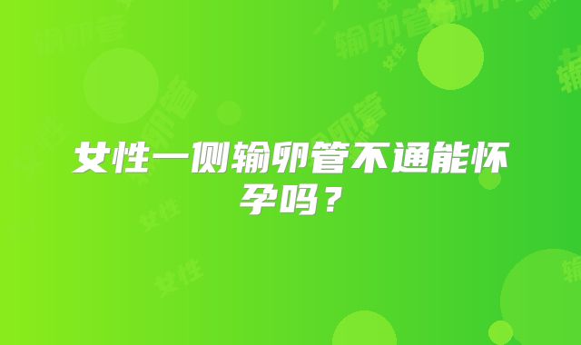 女性一侧输卵管不通能怀孕吗？