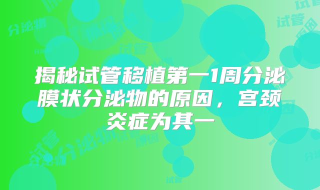 揭秘试管移植第一1周分泌膜状分泌物的原因，宫颈炎症为其一