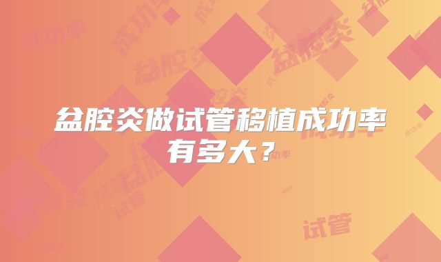 盆腔炎做试管移植成功率有多大？