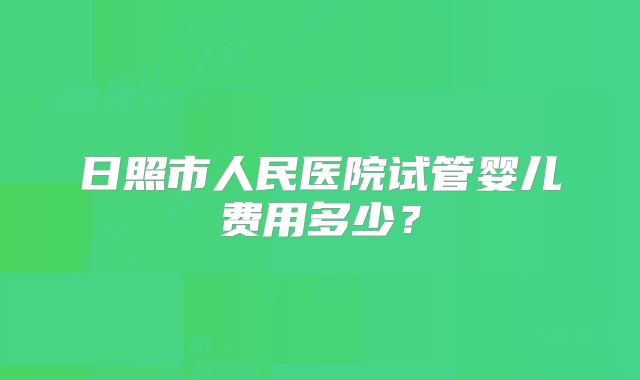 日照市人民医院试管婴儿费用多少？