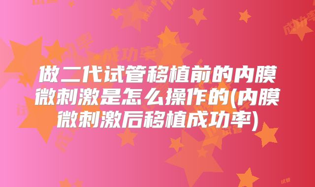 做二代试管移植前的内膜微刺激是怎么操作的(内膜微刺激后移植成功率)