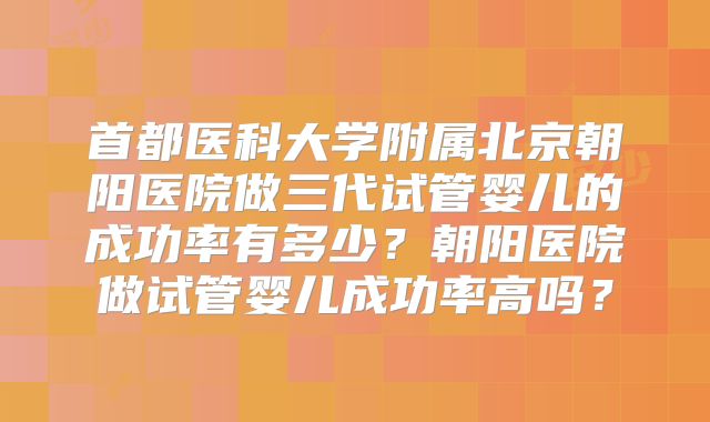 首都医科大学附属北京朝阳医院做三代试管婴儿的成功率有多少？朝阳医院做试管婴儿成功率高吗？