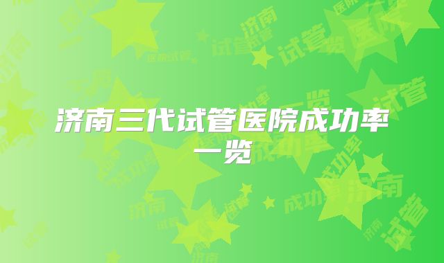 济南三代试管医院成功率一览