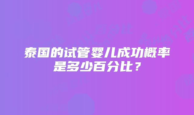 泰国的试管婴儿成功概率是多少百分比?