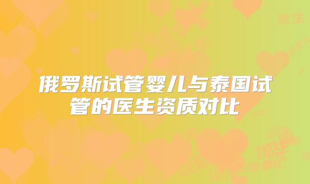 俄罗斯试管婴儿与泰国试管的医生资质对比