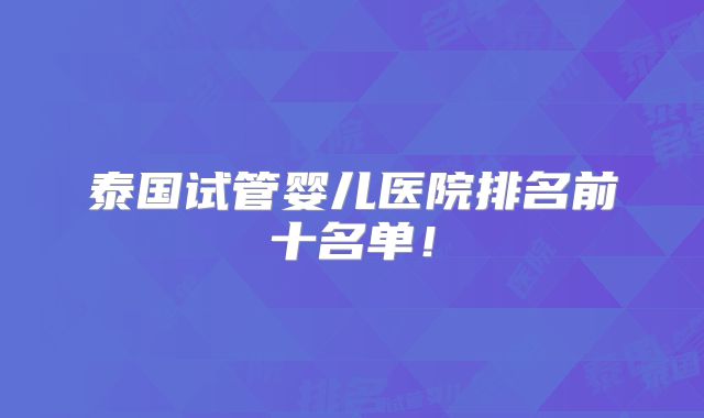 泰国试管婴儿医院排名前十名单!
