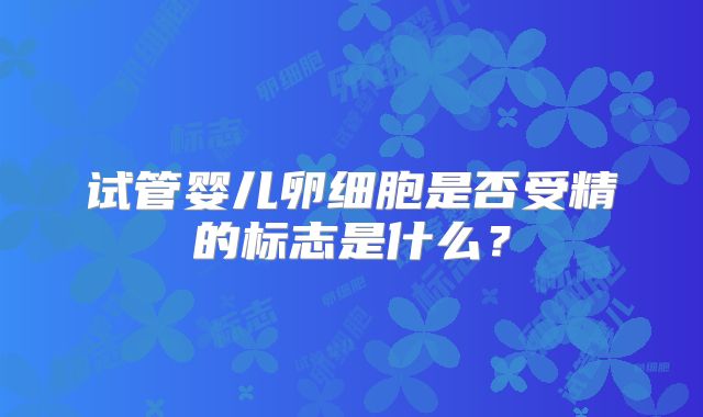 试管婴儿卵细胞是否受精的标志是什么？
