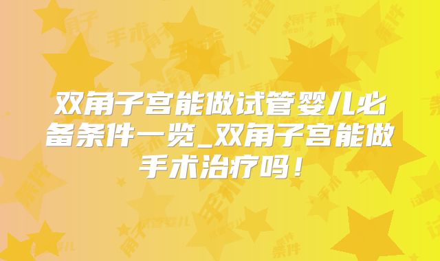 双角子宫能做试管婴儿必备条件一览_双角子宫能做手术治疗吗！