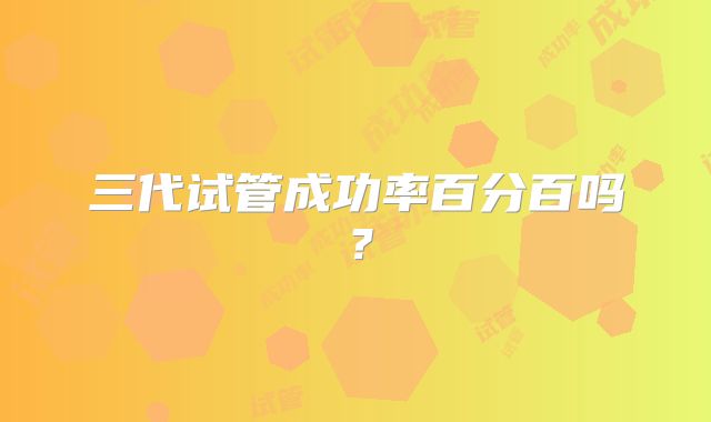 三代试管成功率百分百吗?