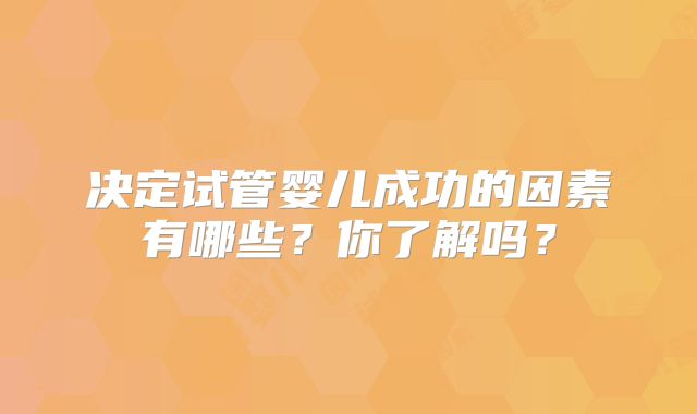 决定试管婴儿成功的因素有哪些？你了解吗？
