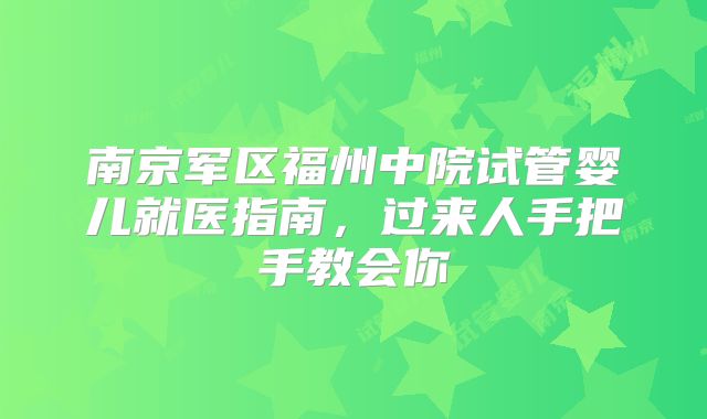 南京军区福州中院试管婴儿就医指南，过来人手把手教会你