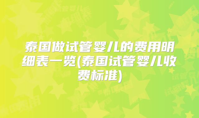 泰国做试管婴儿的费用明细表一览(泰国试管婴儿收费标准)
