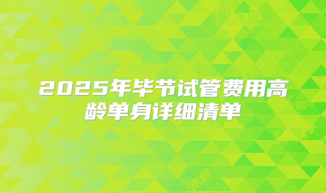 2025年毕节试管费用高龄单身详细清单