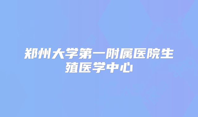 郑州大学第一附属医院生殖医学中心