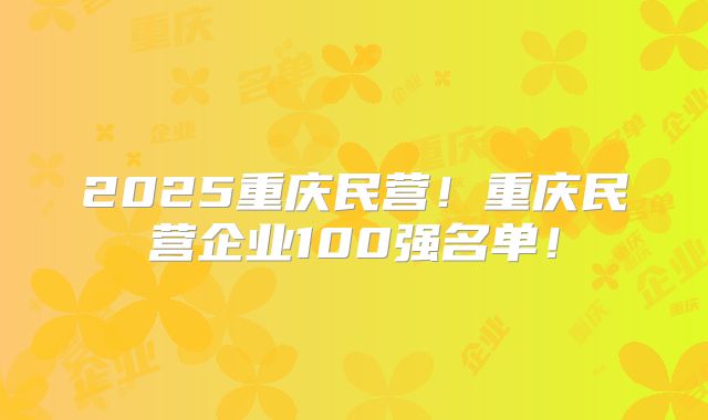 2025重庆民营！重庆民营企业100强名单！