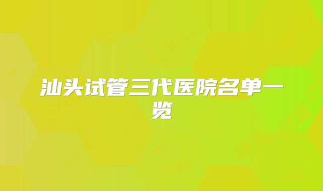 汕头试管三代医院名单一览