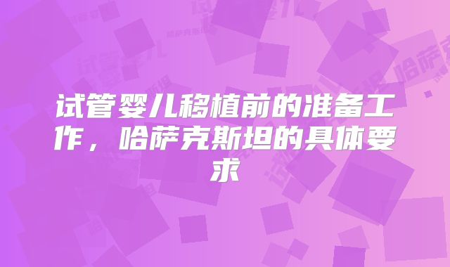 试管婴儿移植前的准备工作，哈萨克斯坦的具体要求