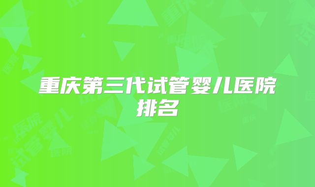 重庆第三代试管婴儿医院排名