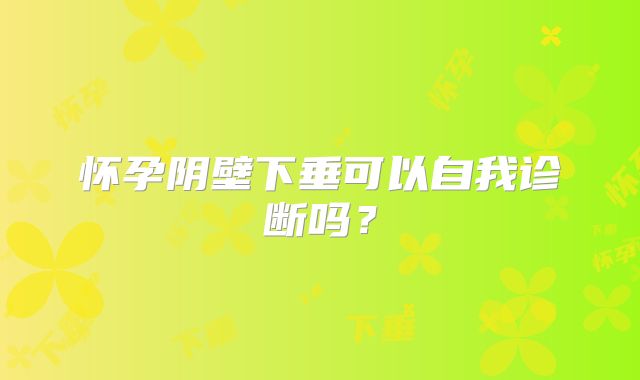 怀孕阴壁下垂可以自我诊断吗？