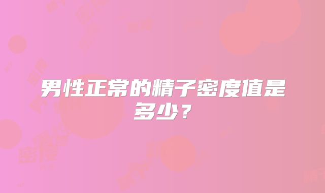 男性正常的精子密度值是多少？