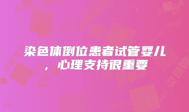 染色体倒位患者试管婴儿，心理支持很重要