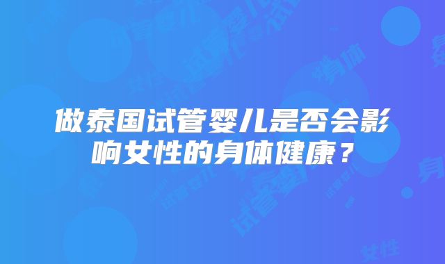 做泰国试管婴儿是否会影响女性的身体健康？