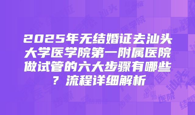 2025年无结婚证去汕头大学医学院第一附属医院做试管的六大步骤有哪些？流程详细解析