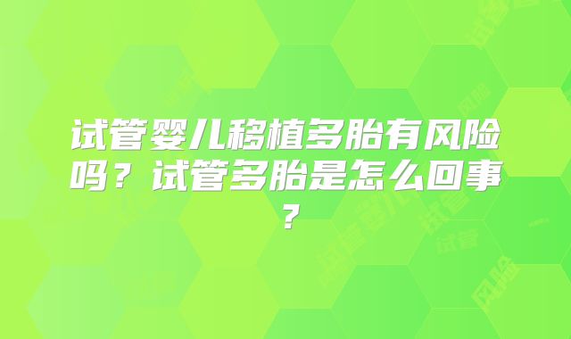 试管婴儿移植多胎有风险吗?试管多胎是怎么回事?