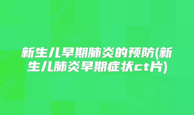 新生儿早期肺炎的预防(新生儿肺炎早期症状ct片)