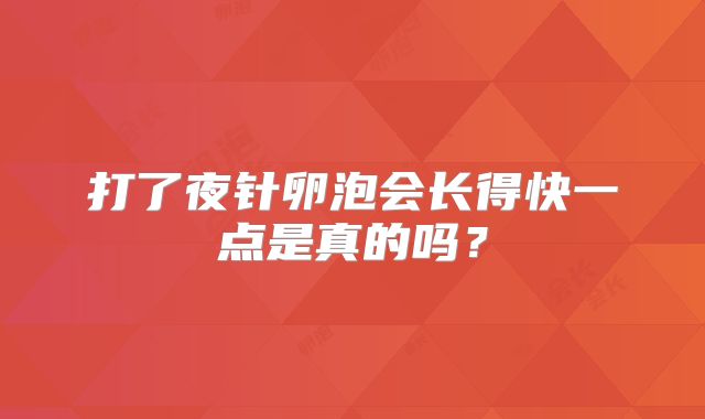 打了夜针卵泡会长得快一点是真的吗？