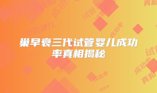 巢早衰三代试管婴儿成功率真相揭秘