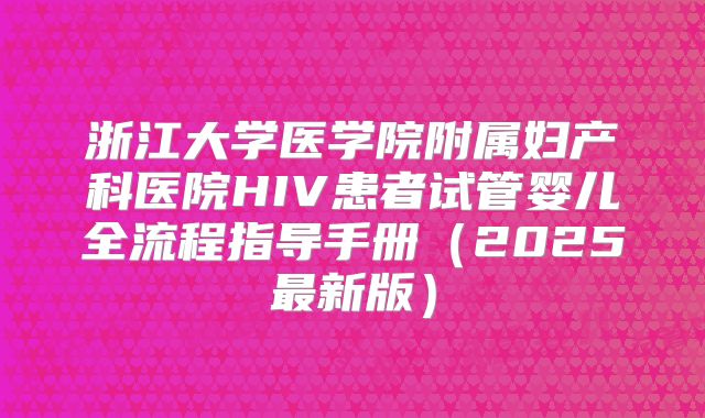 浙江大学医学院附属妇产科医院HIV患者试管婴儿全流程指导手册（2025最新版）