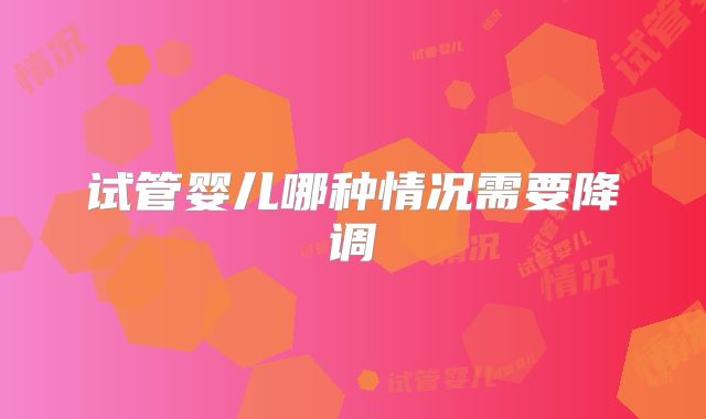 试管婴儿哪种情况需要降调