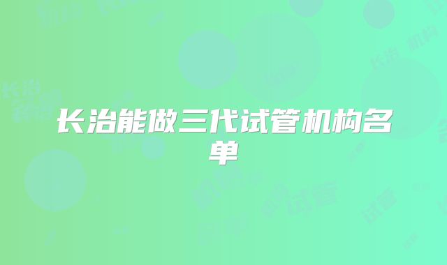 长治能做三代试管机构名单