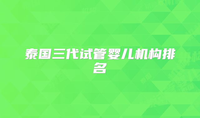 泰国三代试管婴儿机构排名