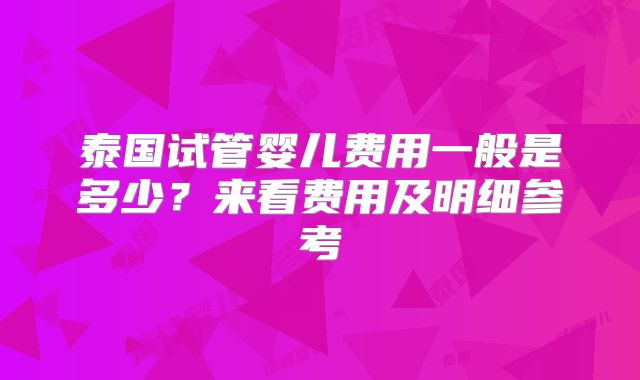 泰国试管婴儿费用一般是多少？来看费用及明细参考