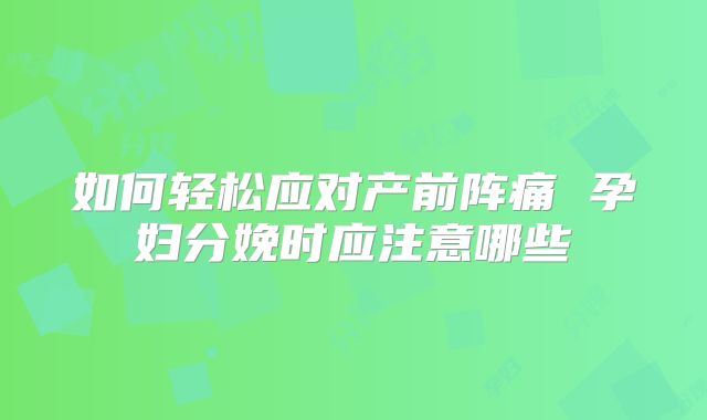 如何轻松应对产前阵痛 孕妇分娩时应注意哪些