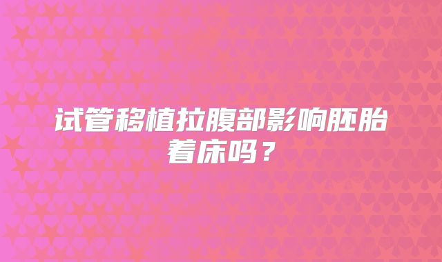 试管移植拉腹部影响胚胎着床吗？