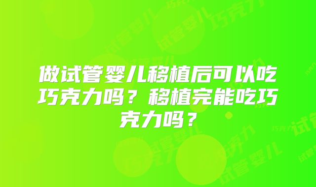做试管婴儿移植后可以吃巧克力吗？移植完能吃巧克力吗？