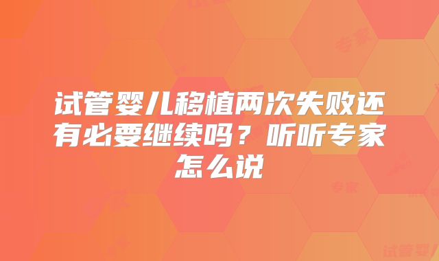 试管婴儿移植两次失败还有必要继续吗？听听专家怎么说