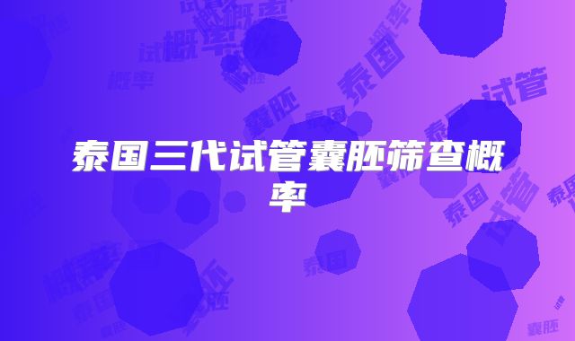 泰国三代试管囊胚筛查概率