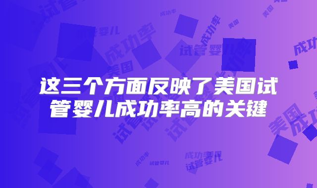 这三个方面反映了美国试管婴儿成功率高的关键