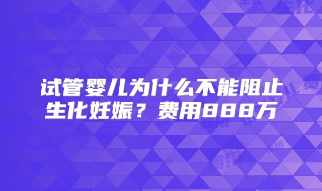 试管婴儿为什么不能阻止生化妊娠？费用888万