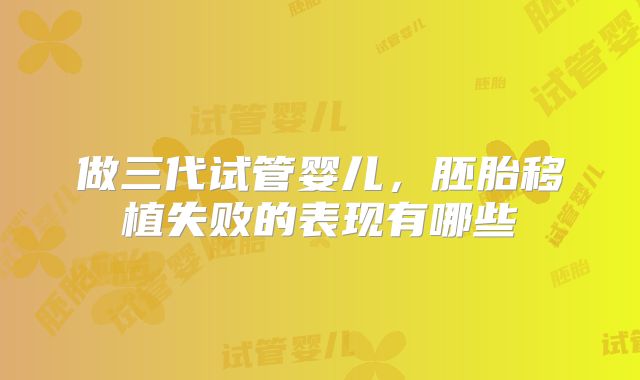 做三代试管婴儿，胚胎移植失败的表现有哪些