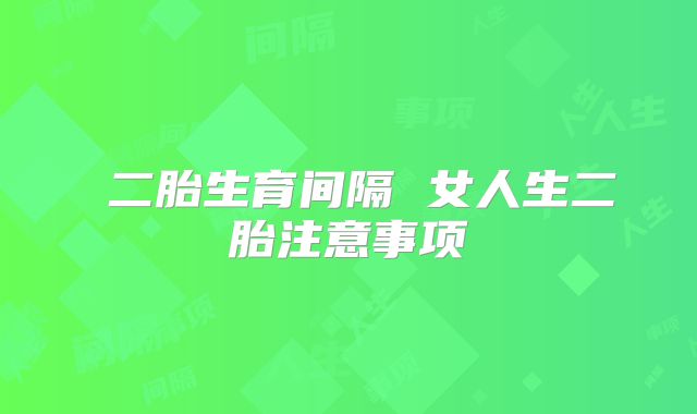 二胎生育间隔 女人生二胎注意事项