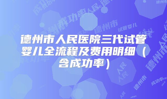 德州市人民医院三代试管婴儿全流程及费用明细（含成功率）