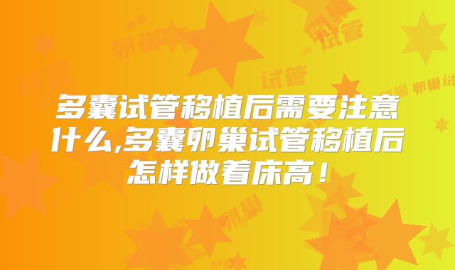 多囊试管移植后需要注意什么,多囊卵巢试管移植后怎样做着床高！