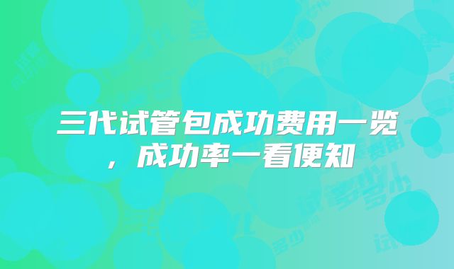 三代试管包成功费用一览,成功率一看便知