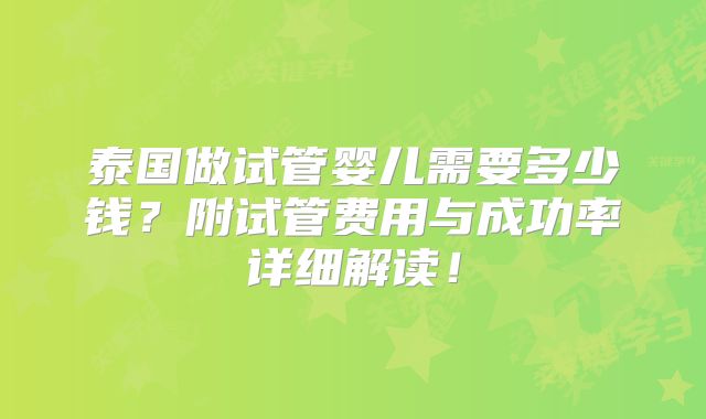 泰国做试管婴儿需要多少钱？附试管费用与成功率详细解读！